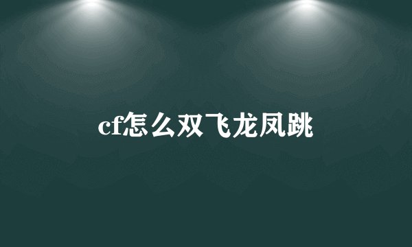 cf怎么双飞龙凤跳