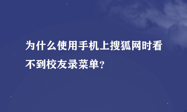 为什么使用手机上搜狐网时看不到校友录菜单？
