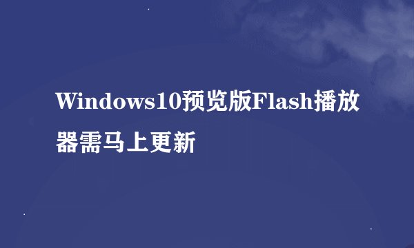 Windows10预览版Flash播放器需马上更新