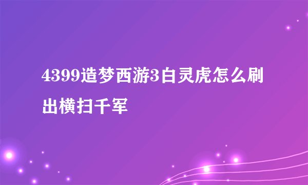 4399造梦西游3白灵虎怎么刷出横扫千军
