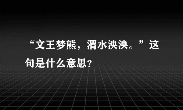 “文王梦熊，渭水泱泱。”这句是什么意思？