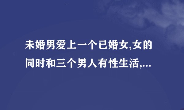 未婚男爱上一个已婚女,女的同时和三个男人有性生活,该不该分手？