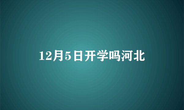 12月5日开学吗河北