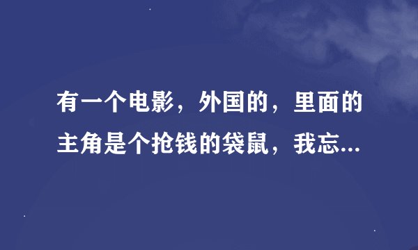 有一个电影，外国的，里面的主角是个抢钱的袋鼠，我忘记是什么了