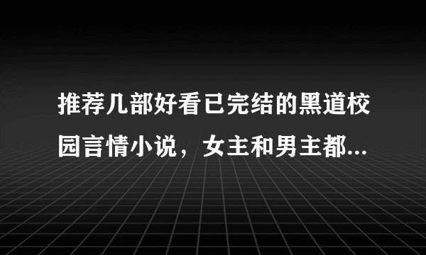 推荐几部好看已完结的黑道校园言情小说，女主和男主都要是黑帮的家世都要好！谢谢