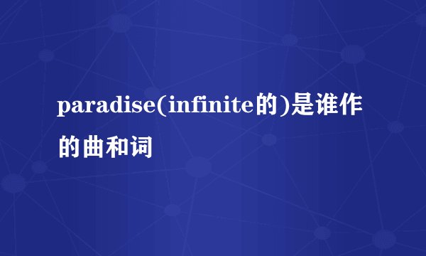 paradise(infinite的)是谁作的曲和词
