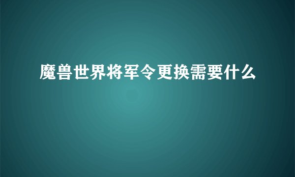 魔兽世界将军令更换需要什么