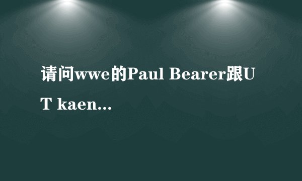请问wwe的Paul Bearer跟UT kaen是什么关系？