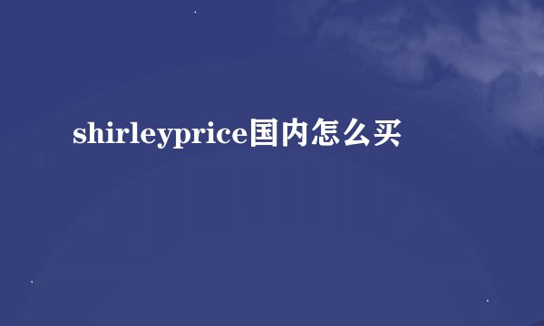 shirleyprice国内怎么买