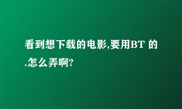 看到想下载的电影,要用BT 的.怎么弄啊?