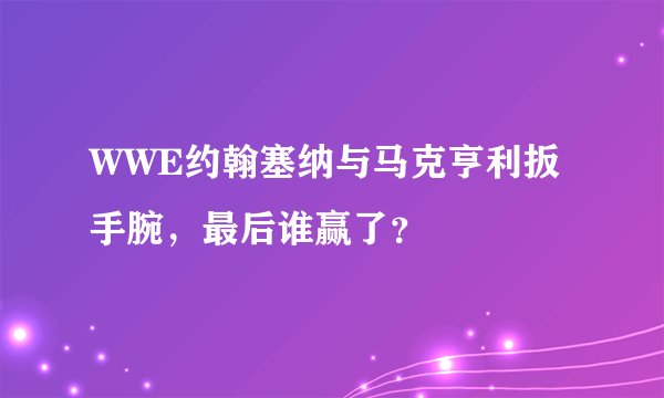 WWE约翰塞纳与马克亨利扳手腕，最后谁赢了？