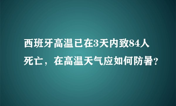 西班牙高温已在3天内致84人死亡,在高温天气应如何防暑?