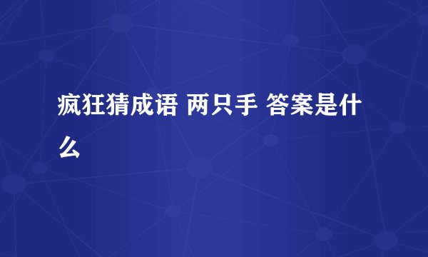 疯狂猜成语 两只手 答案是什么