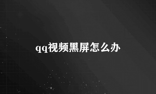 qq视频黑屏怎么办