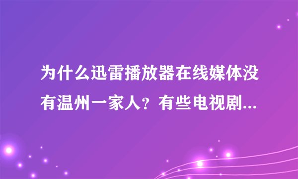 为什么迅雷播放器在线媒体没有温州一家人？有些电视剧列表里有可以直接下载，如果列表里没有怎么下载呢？