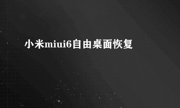 小米miui6自由桌面恢复
