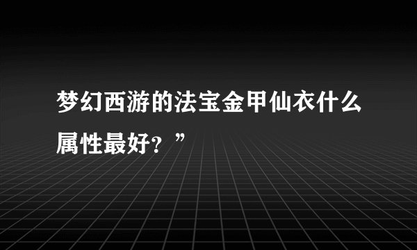 梦幻西游的法宝金甲仙衣什么属性最好？”