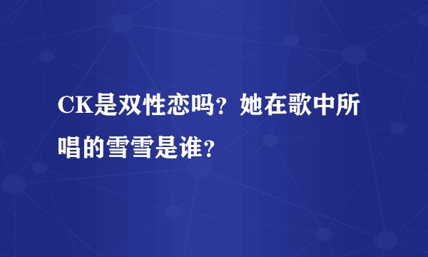 CK是双性恋吗？她在歌中所唱的雪雪是谁？