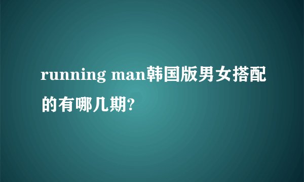 running man韩国版男女搭配的有哪几期?
