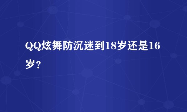 QQ炫舞防沉迷到18岁还是16岁？