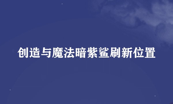 创造与魔法暗紫鲨刷新位置