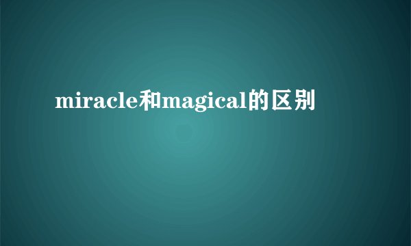miracle和magical的区别