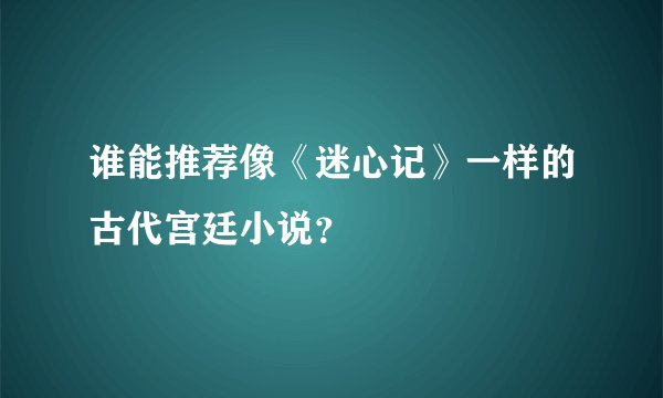 谁能推荐像《迷心记》一样的古代宫廷小说？