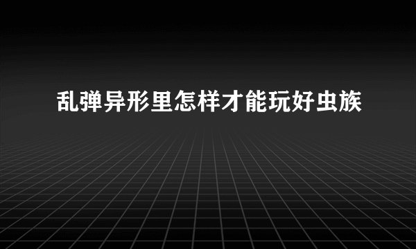 乱弹异形里怎样才能玩好虫族