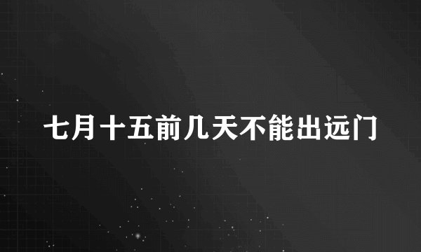 七月十五前几天不能出远门