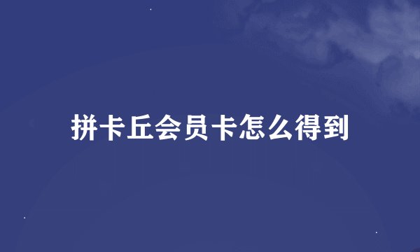 拼卡丘会员卡怎么得到