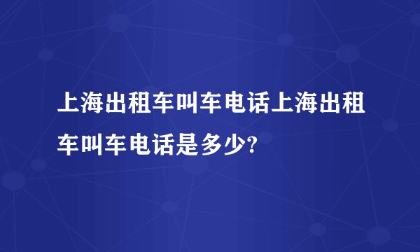 上海出租车叫车电话上海出租车叫车电话是多少?
