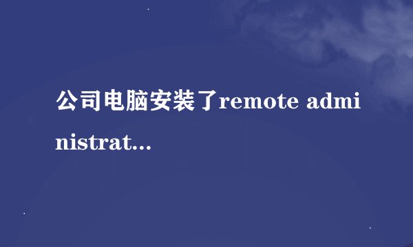 公司电脑安装了remote administrator，拷贝文件会有记录吗？