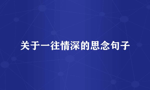 关于一往情深的思念句子