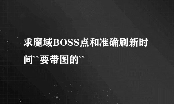 求魔域BOSS点和准确刷新时间``要带图的``