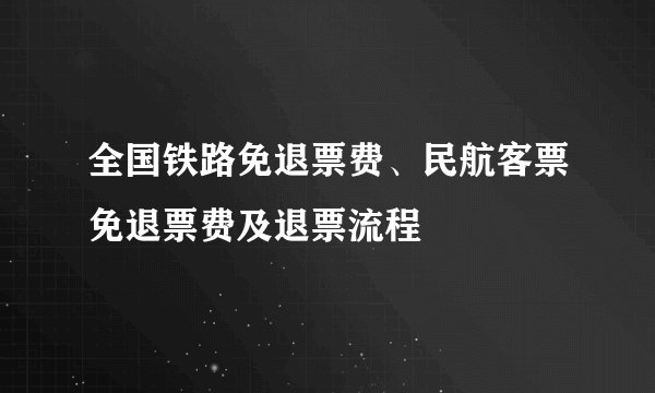 全国铁路免退票费、民航客票免退票费及退票流程