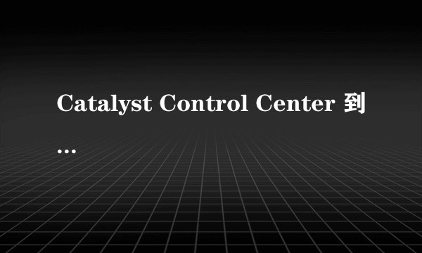 Catalyst Control Center 到底能做什么？