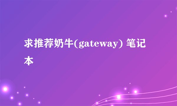 求推荐奶牛(gateway) 笔记本