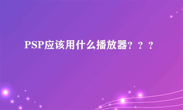 PSP应该用什么播放器？？？