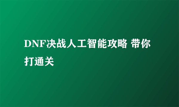 DNF决战人工智能攻略 带你打通关