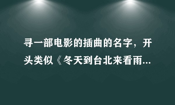寻一部电影的插曲的名字，开头类似《冬天到台北来看雨》电影好像叫《兄弟》
