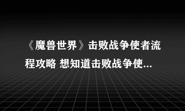 《魔兽世界》击败战争使者流程攻略 想知道击败战争使者怎么做戳这里
