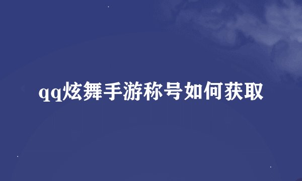 qq炫舞手游称号如何获取