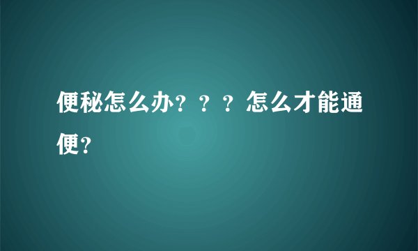 便秘怎么办？？？怎么才能通便？