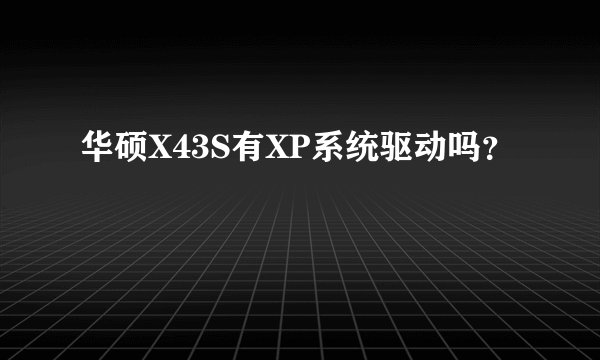 华硕X43S有XP系统驱动吗？