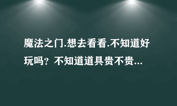 魔法之门.想去看看.不知道好玩吗？不知道道具贵不贵..比完美黑不？