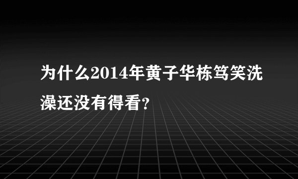 为什么2014年黄子华栋笃笑洗澡还没有得看？