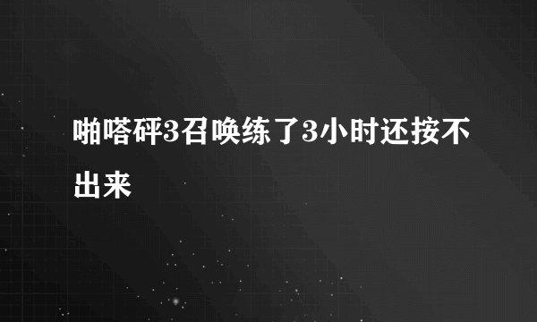啪嗒砰3召唤练了3小时还按不出来