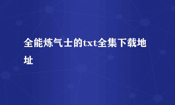 全能炼气士的txt全集下载地址