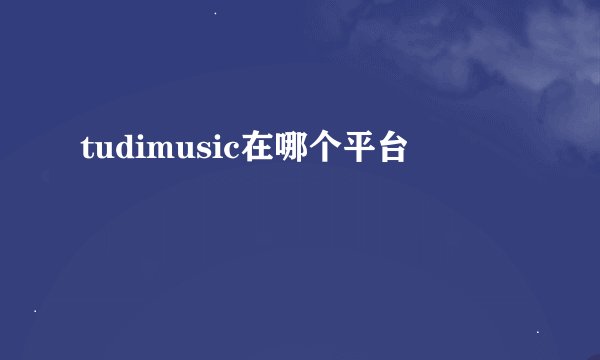 tudimusic在哪个平台