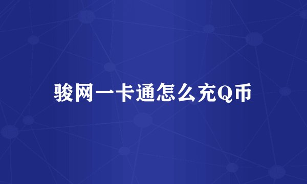骏网一卡通怎么充Q币